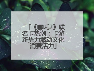 《哪吒2》联名卡热潮：卡游新势力燃动文化消费活力