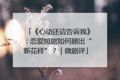 《心动还请告诉我》：恋爱短剧如何翻出“新花样”？｜微剧评