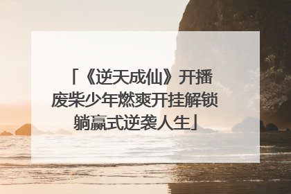 《逆天成仙》开播 废柴少年燃爽开挂解锁躺赢式逆袭人生