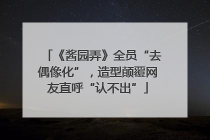 《酱园弄》全员“去偶像化”，造型颠覆网友直呼“认不出”