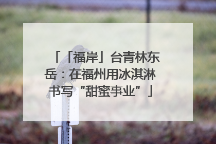 「福岸」台青林东岳：在福州用冰淇淋书写“甜蜜事业”
