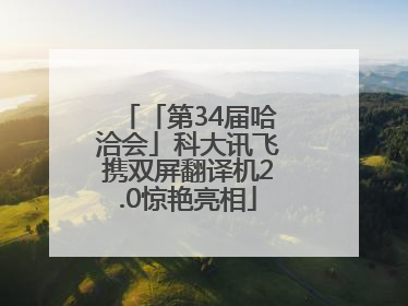 「第34届哈洽会」科大讯飞携双屏翻译机2.0惊艳亮相