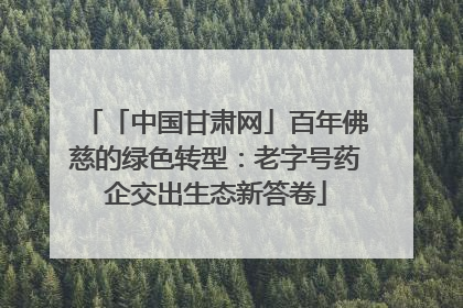「中国甘肃网」百年佛慈的绿色转型：老字号药企交出生态新答卷