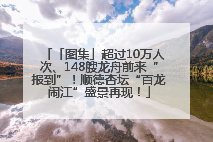 「图集」超过10万人次、148艘龙舟前来“报到”！顺德杏坛“百龙闹江”盛景再现！