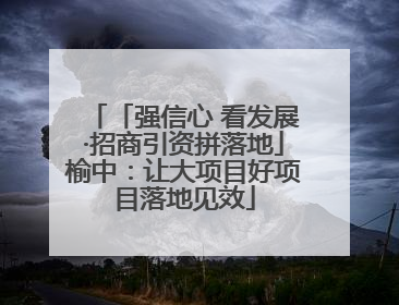 「强信心 看发展·招商引资拼落地」榆中：让大项目好项目落地见效