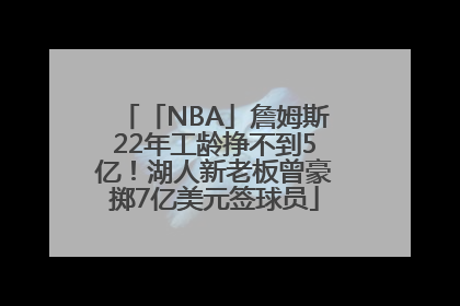 「NBA」詹姆斯22年工龄挣不到5亿！湖人新老板曾豪掷7亿美元签球员