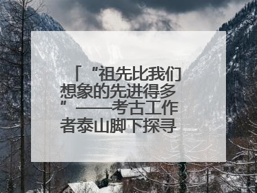 “祖先比我们想象的先进得多”——考古工作者泰山脚下探寻中华文明起源