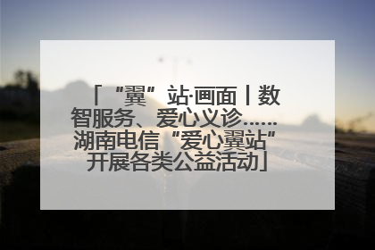 “翼”站·画面丨数智服务、爱心义诊……湖南电信“爱心翼站” 开展各类公益活动