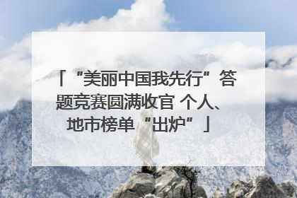 “美丽中国我先行”答题竞赛圆满收官 个人、地市榜单“出炉”