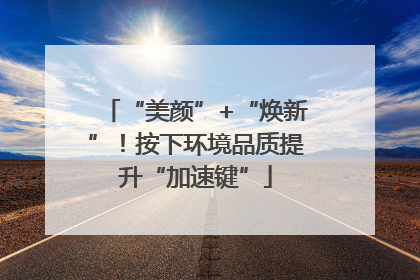 “美颜”+“焕新”!按下环境品质提升“加速键”