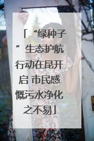 “绿种子”生态护航行动在昆开启 市民感慨污水净化之不易