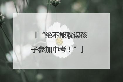 “绝不能耽误孩子参加中考！”