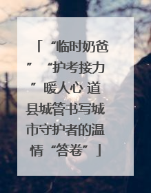 “临时奶爸”“护考接力”暖人心 道县城管书写城市守护者的温情“答卷”