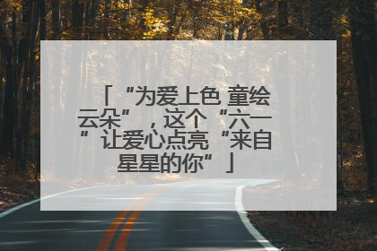 “为爱上色 童绘云朵”，这个“六一”让爱心点亮“来自星星的你”