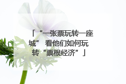 “一张票玩转一座城” 看他们如何玩转“票根经济”