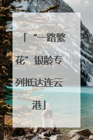 “一路繁花”银龄专列抵达连云港
