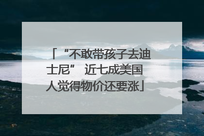 “不敢带孩子去迪士尼” 近七成美国人觉得物价还要涨