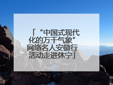 “中国式现代化的万千气象”网络名人安徽行活动走进休宁