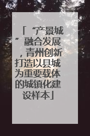 “产景城”融合发展，青州创新打造以县城为重要载体的城镇化建设样本
