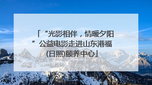 “光影相伴，情暖夕阳”公益电影走进山东港福(日照)颐养中心
