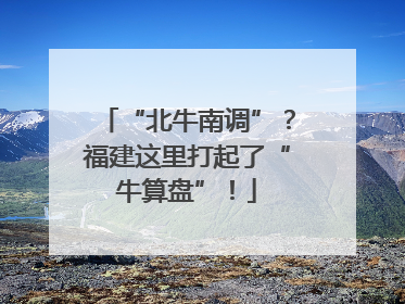 “北牛南调”？福建这里打起了“牛算盘”！