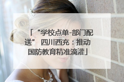 “学校点单-部门配送” 四川西充：推动国防教育精准滴灌
