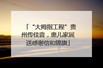 “大拇指工程”贵州传佳音，患儿家属送感谢信和锦旗