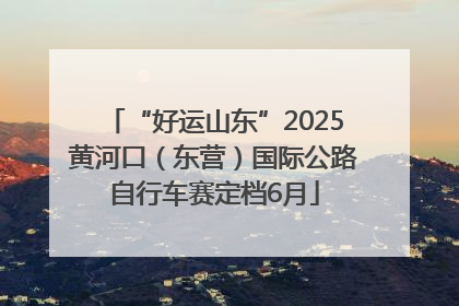 “好运山东”2025黄河口（东营）国际公路自行车赛定档6月