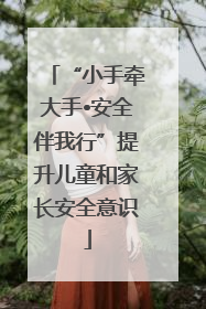 “小手牵大手•安全伴我行”提升儿童和家长安全意识