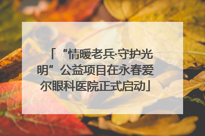 “情暖老兵·守护光明”公益项目在永春爱尔眼科医院正式启动