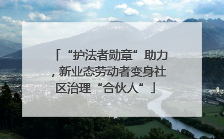 “护法者勋章”助力，新业态劳动者变身社区治理“合伙人”