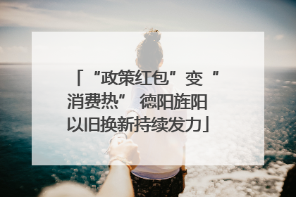 “政策红包”变“消费热” 德阳旌阳以旧换新持续发力