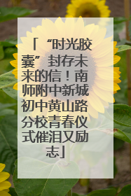“时光胶囊”封存未来的信！南师附中新城初中黄山路分校青春仪式催泪又励志