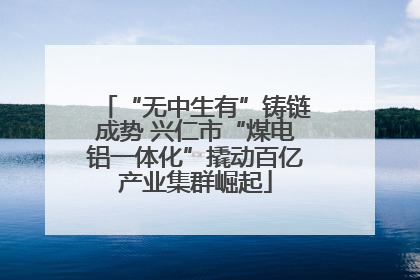 “无中生有”铸链成势 兴仁市“煤电铝一体化”撬动百亿产业集群崛起