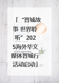 “晋城故事 世界聆听”2025海外华文媒体晋城行活动启动