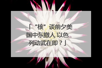“核”谈前夕美国中东撤人 以色列动武在即？