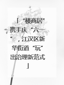 “楼商居”携手庆“六一”，江汉区新华街道“玩”出治理新范式