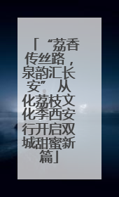 “荔香传丝路，泉韵汇长安” 从化荔枝文化季西安行开启双城甜蜜新篇