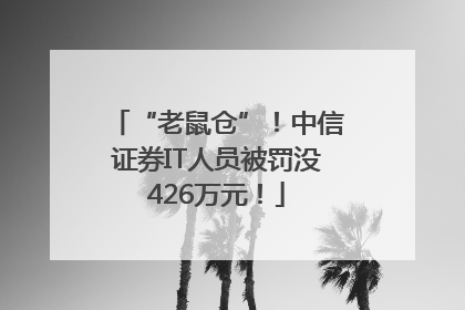 “老鼠仓”！中信证券IT人员被罚没426万元！