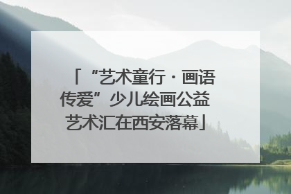 “艺术童行・画语传爱”少儿绘画公益艺术汇在西安落幕