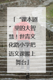 “课本剧”里的大智慧！世青文化路小学把语文课搬上舞台