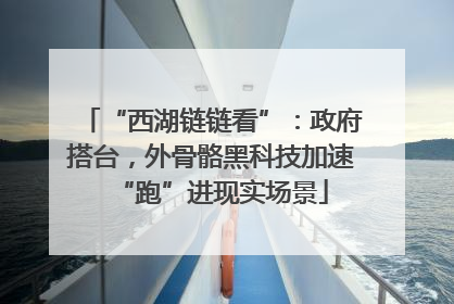 “西湖链链看”：政府搭台，外骨骼黑科技加速“跑”进现实场景