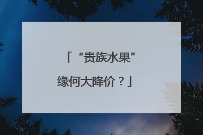 “贵族水果”缘何大降价？