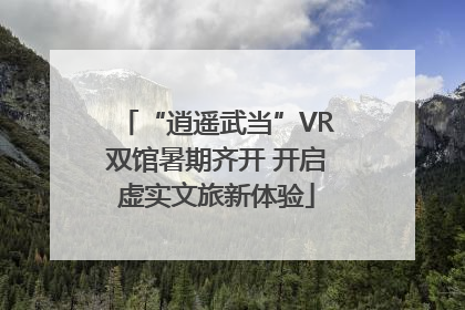 “逍遥武当”VR双馆暑期齐开 开启虚实文旅新体验