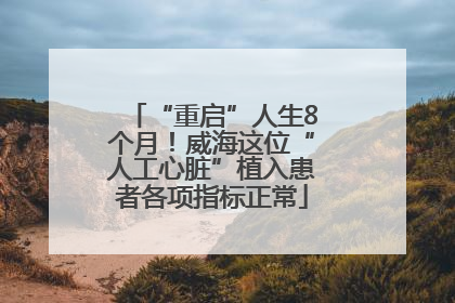 “重启”人生8个月！威海这位“人工心脏”植入患者各项指标正常