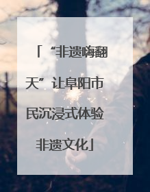 “非遗嗨翻天”让阜阳市民沉浸式体验非遗文化