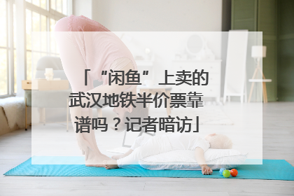 “闲鱼”上卖的武汉地铁半价票靠谱吗？记者暗访