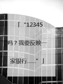 “12345吗？我要反映一家银行……”