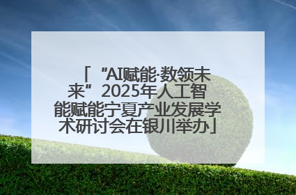 “AI赋能·数领未来”2025年人工智能赋能宁夏产业发展学术研讨会在银川举办