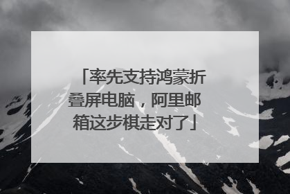 率先支持鸿蒙折叠屏电脑，阿里邮箱这步棋走对了